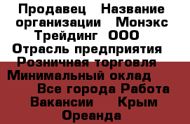 Продавец › Название организации ­ Монэкс Трейдинг, ООО › Отрасль предприятия ­ Розничная торговля › Минимальный оклад ­ 11 000 - Все города Работа » Вакансии   . Крым,Ореанда